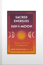 Sacred Energies Of The Sun And Moon: Shamanic Rites Of Curanderismo