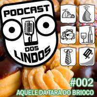 Podcast dos Lindos 02 - Aquele da Tara do Brioco