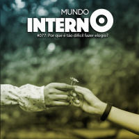 MUNDO INTERNO #77: Por que é tão difícil fazer elogio?