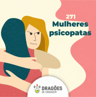 Mulheres psicopatas – Dragões de Garagem #271