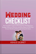 Wedding Checklist: The Complete Guide To Planning Your Wedding On A Budget, Discover Effective And Easy Ways To Plan Your Dream Wedding Without Breaking The Bank