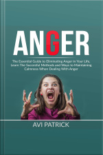 Anger: The Essential Guide To Eliminating Anger In Your Life, Learn The Successful Methods And Ways To Maintaining Calmness When Dealing With Anger