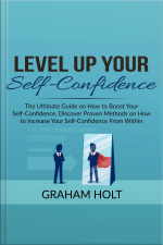Level Up Your Self-confidence: The Ultimate Guide On How To Boost Your Self-confidence, Discover Proven Methods On How To Increase Your Self-confidence From Within