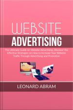 Website Advertising: The Ultimate Guide On Website Advertising, Discover The Effective Strategies On How To Increase Your Website Traffic Through Advertising And Promotion