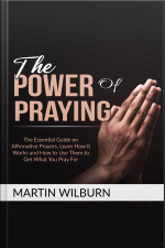 The Power Of Praying: The Essential Guide On Affirmative Prayers, Learn How It Works And How To Use Them To Get What You Pray For