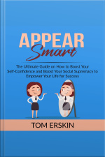 Appear Smart: The Ultimate Guide On How To Boost Your Self-confidence And Boost Your Social Supremacy To Empower Your Life For Success