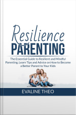 Resilience Parenting: The Essential Guide To Resilient And Mindful Parenting, Learn Tips And Advice On How To Become A Better Parent To Your Kids