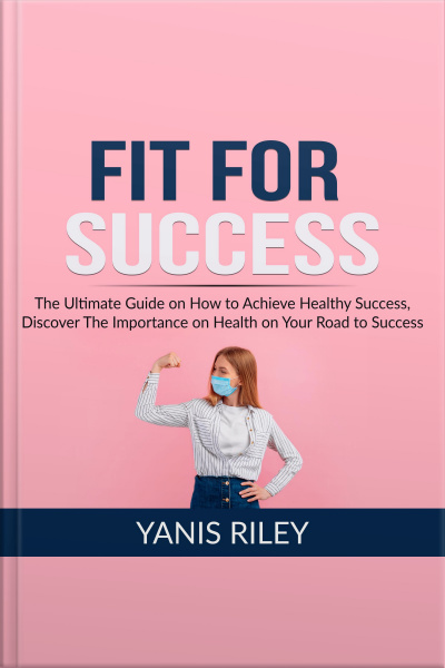 Fit For Success: The Ultimate Guide On How To Achieve Healthy Success, Discover The Importance On Health On Your Road To Success