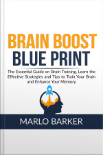 Brain Boost Blueprint: The Essential Guide On Brain Training, Learn The Effective Strategies And Tips To Train Your Brain And Enhance Your Memory