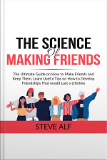 The Science Of Making Friends: The Ultimate Guide On How To Make Friends And Keep Them, Learn Useful Tips On How To Develop Friendships That Would Last A Lifetime