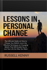 Lessons In Personal Change: The Ultimate Guide On How To Change Your Beliefs, Learn The Effective Techniques On Changing Beliefs That Will Enable You To Live Your Life The Way You Want