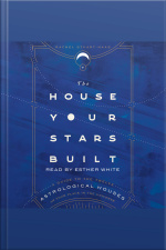 The House Your Stars Built: A Guide To The Twelve Astrological Houses And Your Place In The Universe