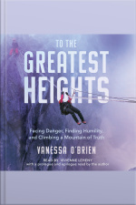 To The Greatest Heights: Facing Danger, Finding Humility, And Climbing A Mountain Of Truth
