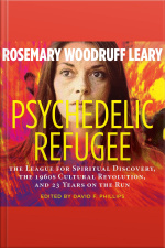 Psychedelic Refugee: The League For Spiritual Discovery, The 1960s Cultural Revolution, And 23 Years On The Run