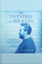 The Invention Of Miracles: Language, Power, And Alexander Graham Bells Quest To End Deafness