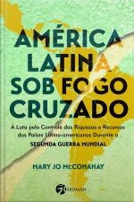 América Latina Sob O Fogo Cruzado: A Luta Pelo Controle Das Riquezas E Recursos Dos Países Latino-Americanos Durante A Segunda Guerra Mundial