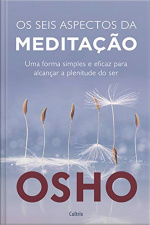 Os seis aspectos da meditação: Uma forma simples e eficaz para alcançar a plenitude do ser