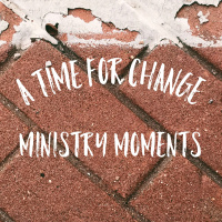 A Time For Change - Ministry Moments
