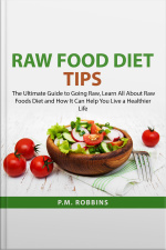 Raw Food Diet Tips: The Ultimate Guide To Going Raw, Learn All About Raw Foods Diet And How It Can Help You Live A Healthier Life