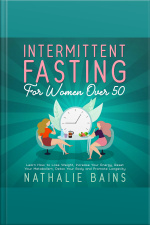 Intermittent Fasting For Women Over 50: Learn How To Lose Weight, Increase Your Energy, Reset Your Metabolism, Detox Your Body And Promote Longevity