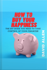 How To Buy Your Happiness: The Diy Guide You Need To Take Control Of Your Finances