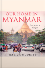 Our Home In Myanmar: Four Years In Yangon