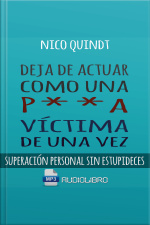 Deja De Actuar Como Una P**a Victima De Una Vez: Superación Personal Sin Estupideces