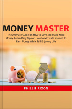 Money Master: The Ultimate Guide On How To Save And Make More Money, Learn Daily Tips On How To Motivate Yourself To Earn Money While Still Enjoying Life