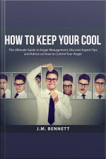How To Keep Your Cool: The Ultimate Guide To Anger Management, Discover Expert Tips And Advice On How To Control Your Anger