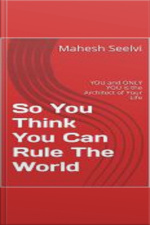 So You Think You Can Rule The World: You,, And Only You, Are The Architect Of Your Life