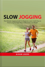 Slow Jogging: The Ultimate Jogging Guide For Beginners, Learn Useful Tips On How To Jog The Right Way To Effectily Lose Weight