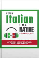 Learn Italian Like A Native - Intermediate Level: Learning Italian In Your Car Has Never Been Easier! Have Fun With Crazy Vocabulary, Daily Used Phrases  Correct Pronunciations