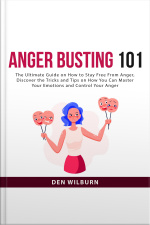 Anger Busting 101: The Ultimate Guide On How To Stay Free From Anger, Discover The Tricks And Tips On How You Can Master Your Emotions And Control Your Anger