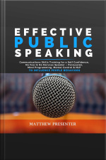 Effective Public Speaking: Communications Skills Training For A Self Confidence, No Fear And No Nervous Speaker – Persuasion, Mind Programming, Mental Control And Nlp To Influence People Behaviors