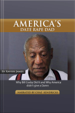 Americas Date Rape Dad: Why Bill Cosby Did It And Why America Didnt Give A Dam