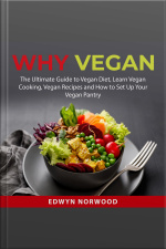 Why Vegan: The Ultimate Guide To Vegan Diet, Learn Vegan Cooking, Vegan Recipes And How To Set Up Your Vegan Pantry
