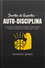 Secretos De Expertos - Auto-disciplina: La Guía Definitiva Para Desarrollar Los Hábitos Diarios, El Control Emocional, La Concentración, La Resistencia Mental, La Confianza En Sí Mismo Y La Fuerza De Voluntad Para La Felicidad, El Éxito, La Pérdid