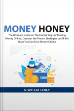 Money Honey: The Ultimate Guide On The Fastest Ways Of Making Money Online, Discover The Proven Strategies On All The Ways You Can Earn Money Online