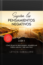 Supera Los Pensamientos Negativos: 2 En 1: Cómo Dejar De Preocuparse, Desarrollar Fuerza Mental Y Ser Más Feliz