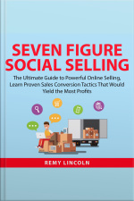 Seven Figure Social Selling: The Ultimate Guide To Powerful Online Selling, Learn Proven Sales Conversion Tactics That Would Yield The Most Profits