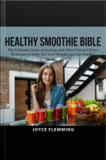Healthy Smoothie Bible: The Ultimate Guide On Juicing And Other Natural Detox Strategies To Help You Lose Weight And Get Healthy