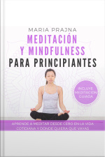 Meditación Y Mindfulness Para Principiantes: Aprende A Meditar Desde Cero En La Vida Cotidiana Y Donde Quiera Que Vayas