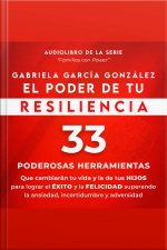 El Poder De Tu Resiliencia: 33 Poderosas Herramientas Que Cambiaran Tu Vida Y La De Tus Hijos Para Lograr El Exito Y La Felicidad Superando La Ansiedad, Incertidumbre Y Adversidad