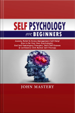 Self Psychology For Beginners: Anxiety Relief And Stress Management Self-help! How To Be Your Own Psychologist, End Self-sabotaging Thoughts, Built Self-esteem And Confidence With Mental Self-therapy
