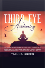 Third Eye Awakening: Learn How To Open Your Third Eye Chakra, Increase Your Psychic Abilities, Mind Power, And Positive Energy Through Mindfulness Meditation, Aura Cleansing, And Self Healing