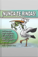 Nunca Te Rindas: 70 Consejos Para Ayudarte A Ser Persistente, Seguir Y Nunca Dejes Tus Objetivos Y Sueños