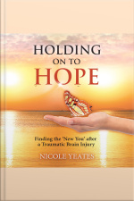 Holding On To Hope: Finding The new You After A Traumatic Brain Injury