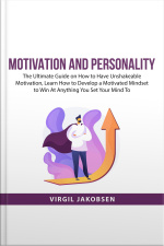 Motivation And Personality: The Ultimate Guide On How To Have Unshakeable Motivation, Learn How To Develop A Motivated Mindset To Win At Anything You Set Your Mind To