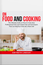 On Food And Cooking: The Ultimate Guide On How To Cook Like A Professional Chef, Learn Expert Tips And Techniques That Can Help You Cook Like A Real Chef