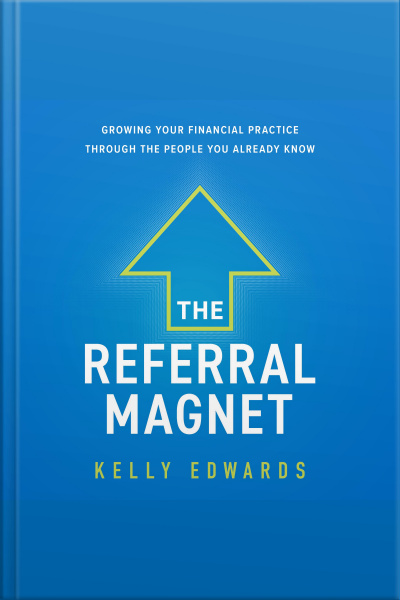 The Referral Magnet: Growing Your Financial Practice Through The People You Already Know